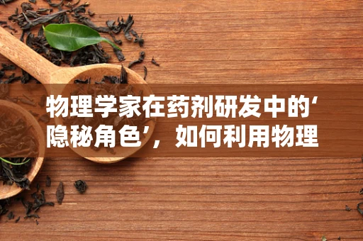 物理学家在药剂研发中的‘隐秘角色’，如何利用物理原理加速药物创新？