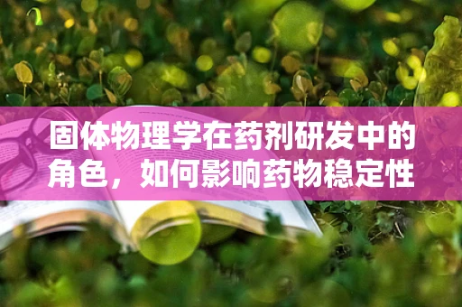 固体物理学在药剂研发中的角色，如何影响药物稳定性和传递？