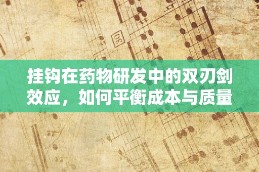 挂钩在药物研发中的双刃剑效应，如何平衡成本与质量？