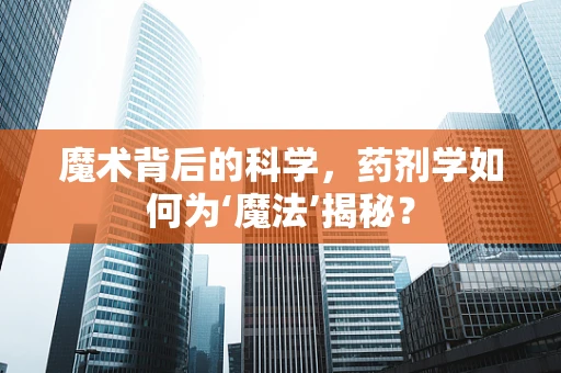魔术背后的科学，药剂学如何为‘魔法’揭秘？
