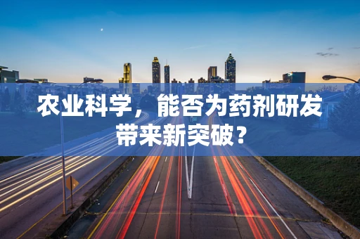 农业科学，能否为药剂研发带来新突破？