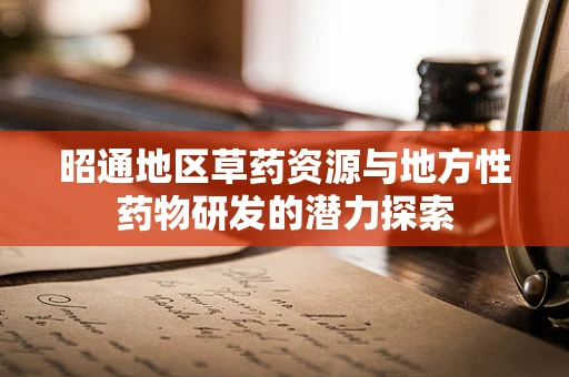 昭通地区草药资源与地方性药物研发的潜力探索