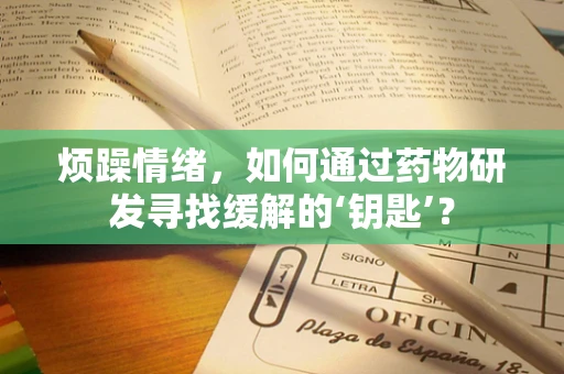 烦躁情绪，如何通过药物研发寻找缓解的‘钥匙’？