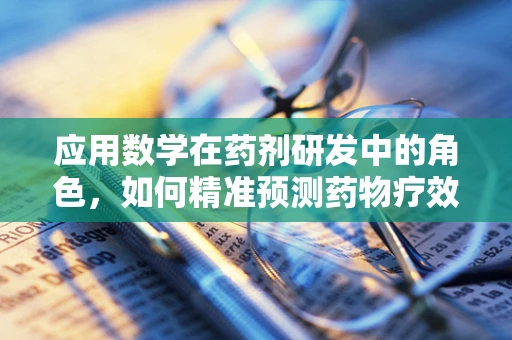 应用数学在药剂研发中的角色，如何精准预测药物疗效？