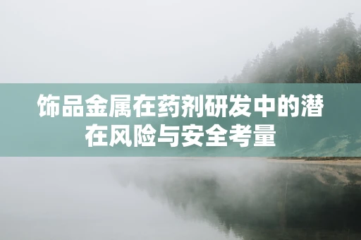 饰品金属在药剂研发中的潜在风险与安全考量