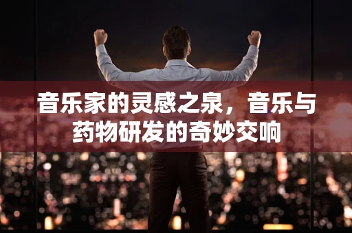 音乐家的灵感之泉，音乐与药物研发的奇妙交响