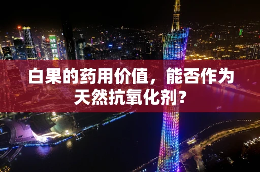 白果的药用价值，能否作为天然抗氧化剂？