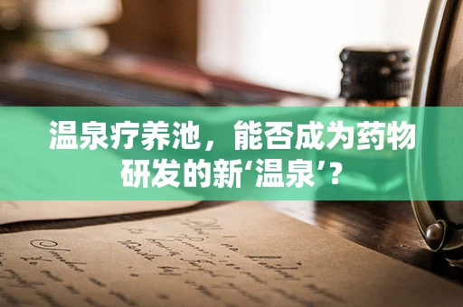 温泉疗养池，能否成为药物研发的新‘温泉’？