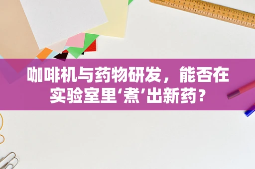 咖啡机与药物研发，能否在实验室里‘煮’出新药？