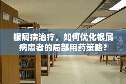 银屑病治疗，如何优化银屑病患者的局部用药策略？