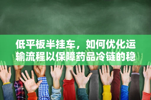 低平板半挂车，如何优化运输流程以保障药品冷链的稳定性？