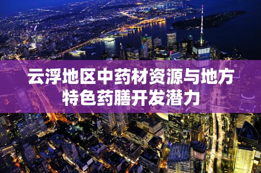 云浮地区中药材资源与地方特色药膳开发潜力