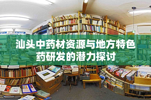 汕头中药材资源与地方特色药研发的潜力探讨