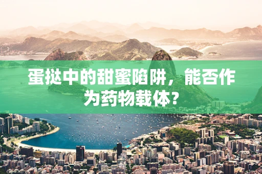 蛋挞中的甜蜜陷阱，能否作为药物载体？