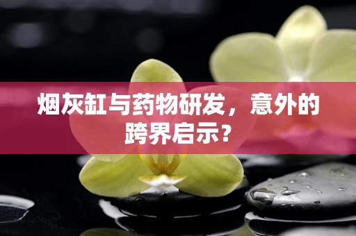 烟灰缸与药物研发，意外的跨界启示？