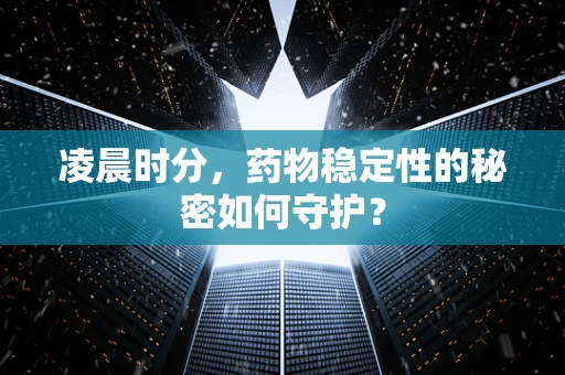 凌晨时分，药物稳定性的秘密如何守护？
