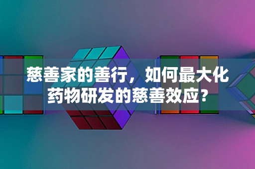 慈善家的善行，如何最大化药物研发的慈善效应？