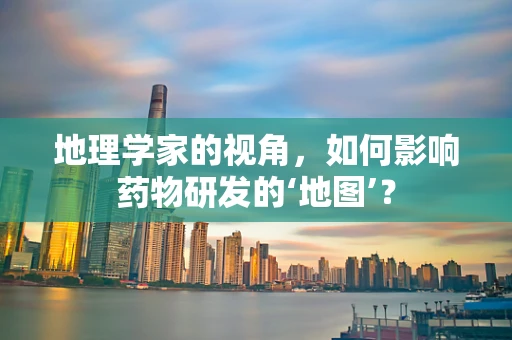 地理学家的视角，如何影响药物研发的‘地图’？