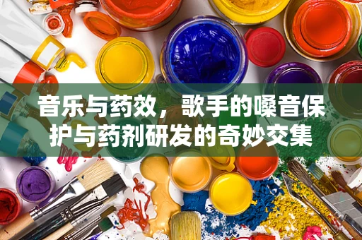 音乐与药效，歌手的嗓音保护与药剂研发的奇妙交集