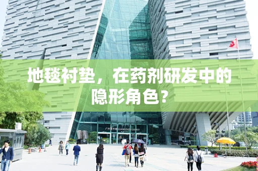 地毯衬垫，在药剂研发中的隐形角色？