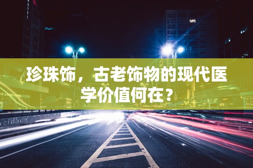 珍珠饰，古老饰物的现代医学价值何在？