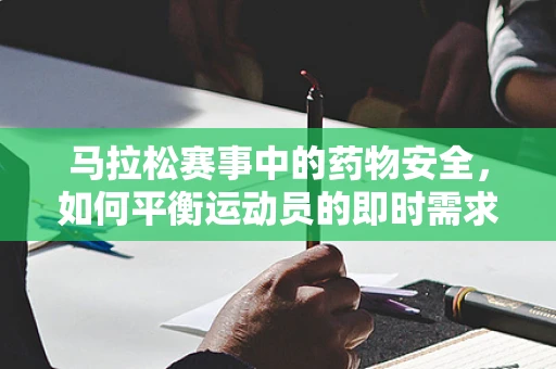 马拉松赛事中的药物安全，如何平衡运动员的即时需求与长期健康？