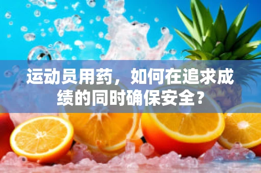 运动员用药，如何在追求成绩的同时确保安全？