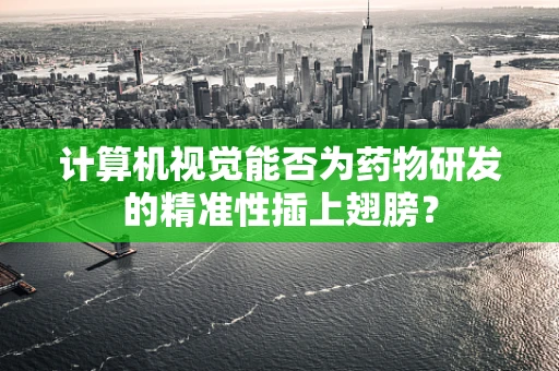 计算机视觉能否为药物研发的精准性插上翅膀？