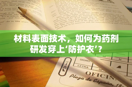材料表面技术，如何为药剂研发穿上‘防护衣’？