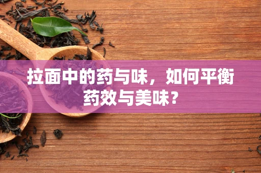 拉面中的药与味，如何平衡药效与美味？