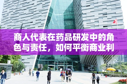 商人代表在药品研发中的角色与责任，如何平衡商业利益与患者福祉？