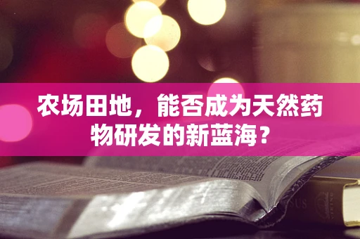 农场田地，能否成为天然药物研发的新蓝海？