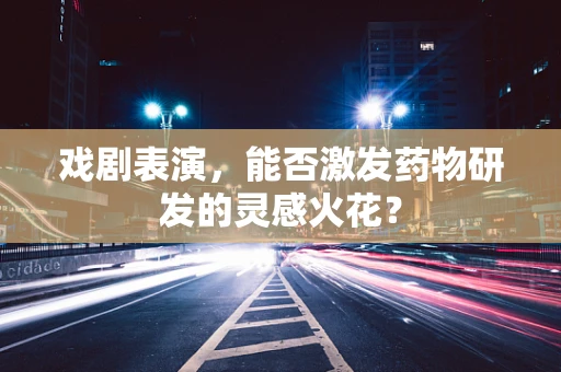 戏剧表演，能否激发药物研发的灵感火花？