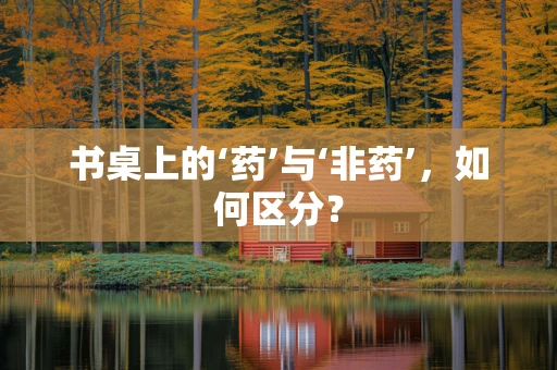 书桌上的‘药’与‘非药’，如何区分？