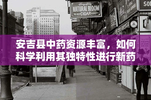 安吉县中药资源丰富，如何科学利用其独特性进行新药研发？