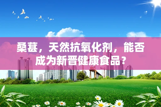桑葚，天然抗氧化剂，能否成为新晋健康食品？