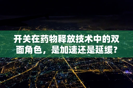 开关在药物释放技术中的双面角色，是加速还是延缓？