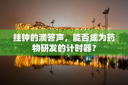 挂钟的滴答声，能否成为药物研发的计时器？