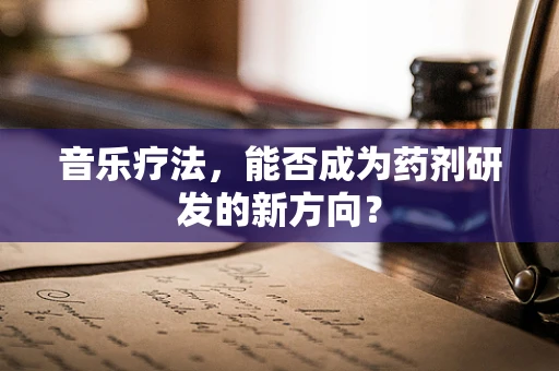 音乐疗法，能否成为药剂研发的新方向？
