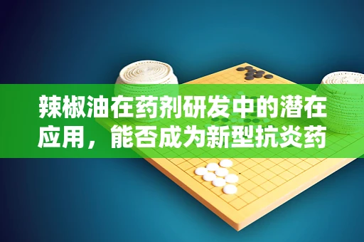 辣椒油在药剂研发中的潜在应用，能否成为新型抗炎药物的灵感来源？