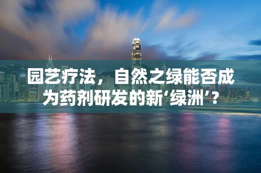园艺疗法，自然之绿能否成为药剂研发的新‘绿洲’？