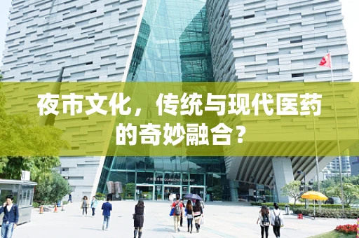 夜市文化，传统与现代医药的奇妙融合？