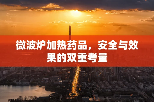 微波炉加热药品，安全与效果的双重考量