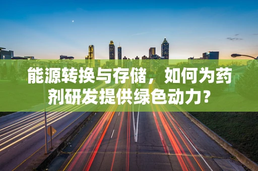能源转换与存储，如何为药剂研发提供绿色动力？