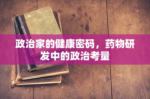 政治家的健康密码，药物研发中的政治考量