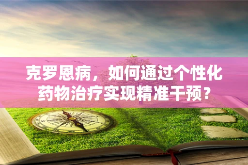 克罗恩病，如何通过个性化药物治疗实现精准干预？