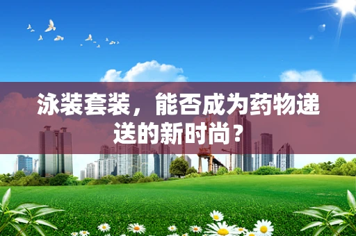 泳装套装，能否成为药物递送的新时尚？
