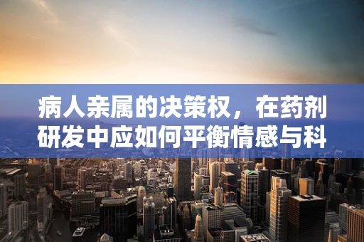 病人亲属的决策权，在药剂研发中应如何平衡情感与科学？