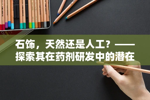 石饰，天然还是人工？——探索其在药剂研发中的潜在应用
