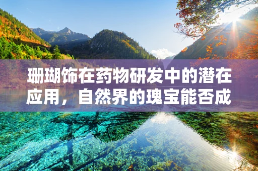 珊瑚饰在药物研发中的潜在应用，自然界的瑰宝能否成为新药研发的钥匙？